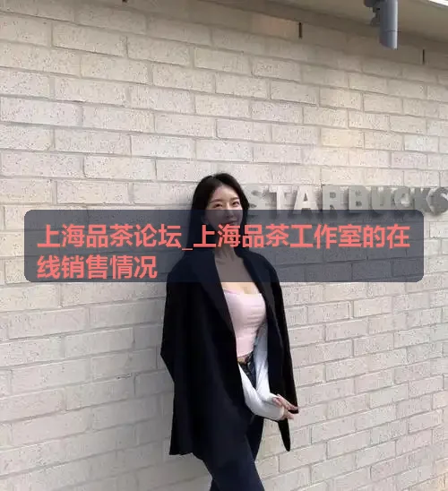 上海品茶论坛_上海品茶工作室的在线销售情况仓储分析